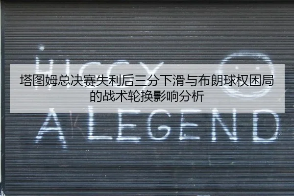 塔图姆总决赛失利后三分下滑与布朗球权困局的战术轮换影响分析